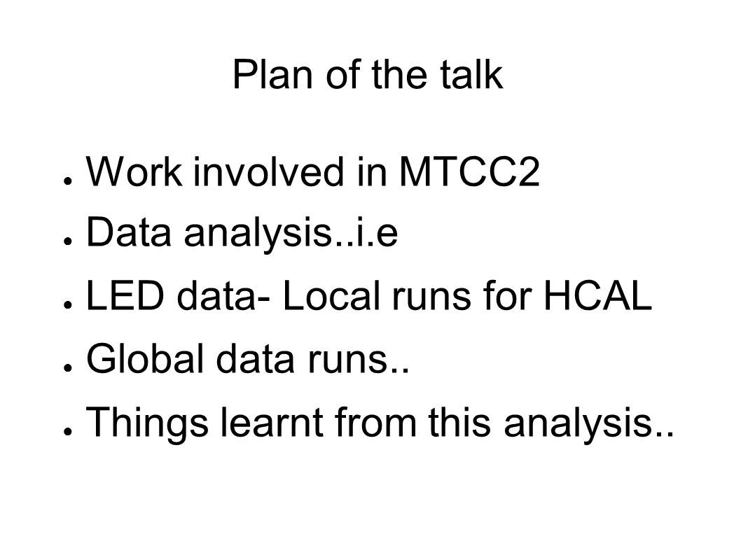 Plan of the talk ● Work involved in MTCC2 ● Data analysis..i.e ● LED data- Local runs for HCAL ● Global data runs..