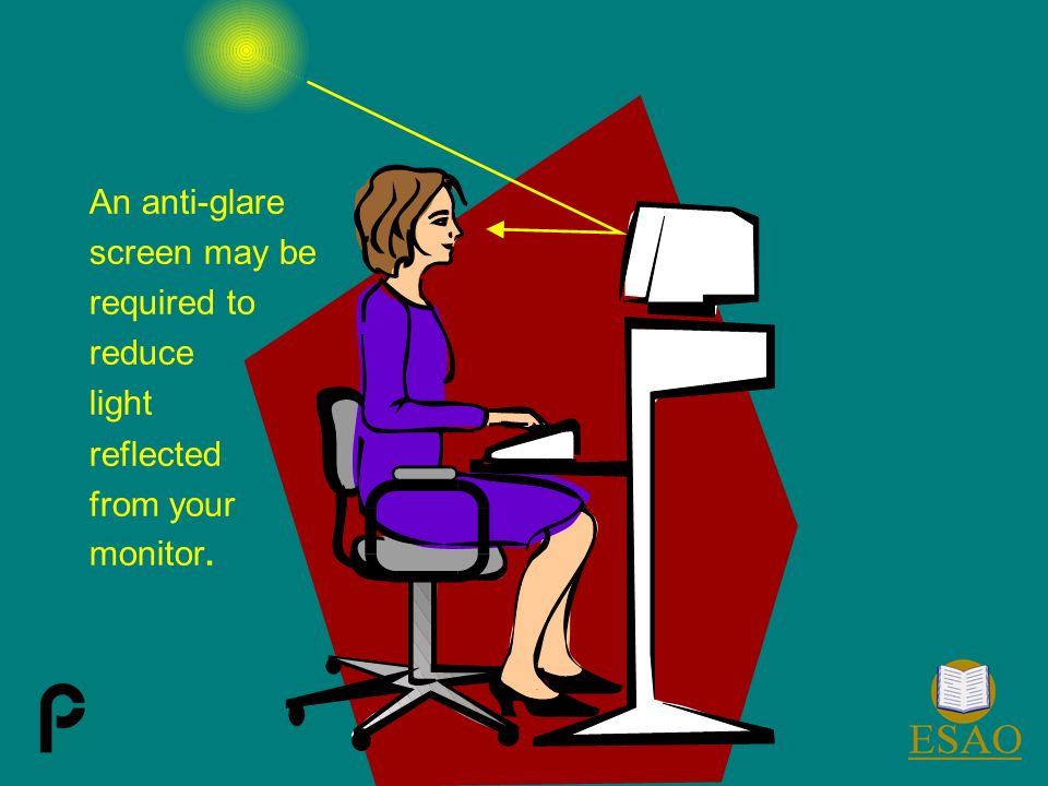 An anti-glare screen may be required to reduce light reflected from your monitor.