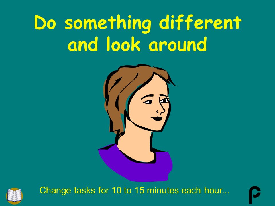 Change tasks for 10 to 15 minutes each hour...