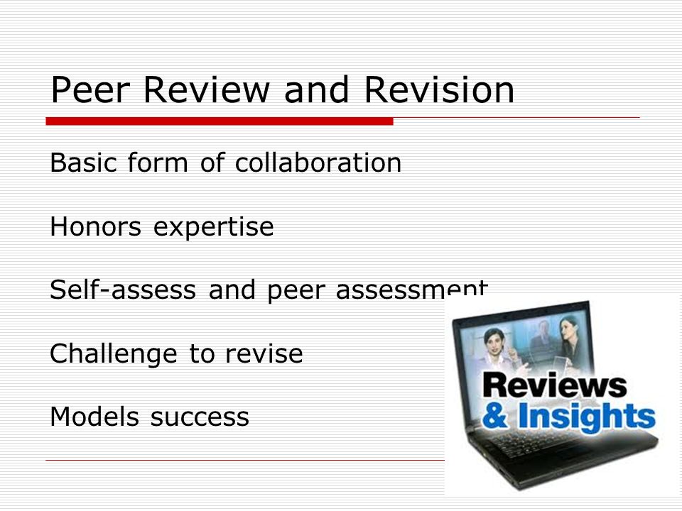Peer Review and Revision Basic form of collaboration Honors expertise Self-assess and peer assessment Challenge to revise Models success