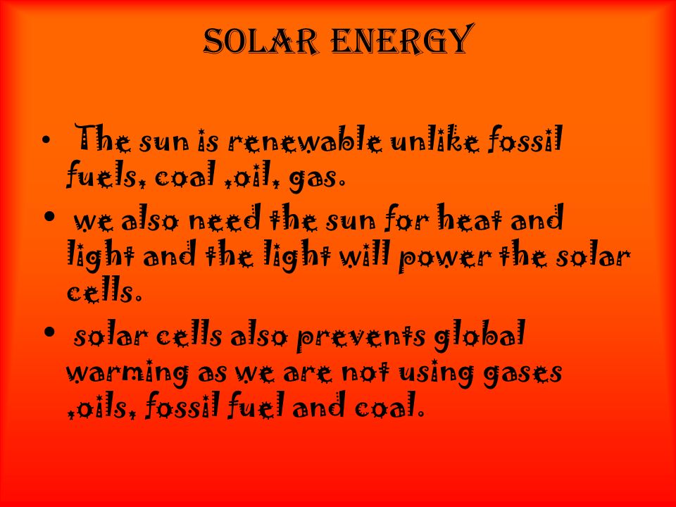 Solar energy The sun is renewable unlike fossil fuels, coal,oil, gas.
