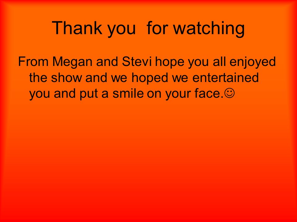 Thank you for watching From Megan and Stevi hope you all enjoyed the show and we hoped we entertained you and put a smile on your face.