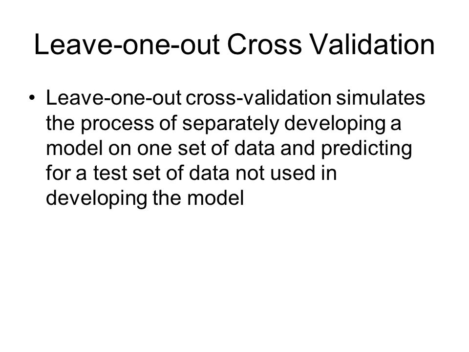 Leave-one-out Cross Validation Leave-one-out cross-validation simulates the process of separately developing a model on one set of data and predicting for a test set of data not used in developing the model
