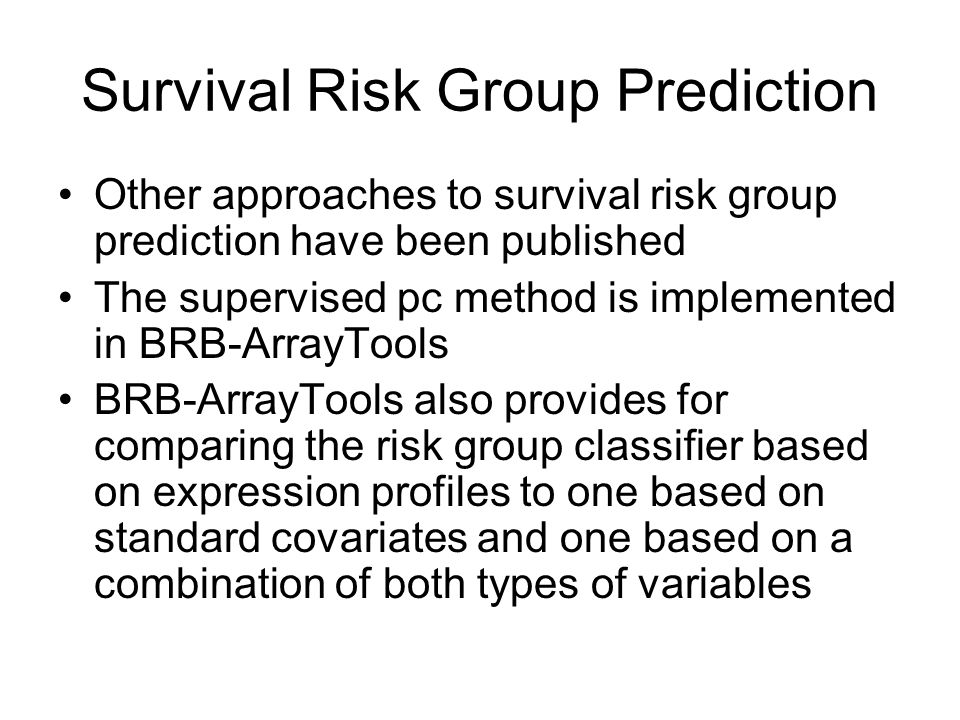 Survival Risk Group Prediction Other approaches to survival risk group prediction have been published The supervised pc method is implemented in BRB-ArrayTools BRB-ArrayTools also provides for comparing the risk group classifier based on expression profiles to one based on standard covariates and one based on a combination of both types of variables