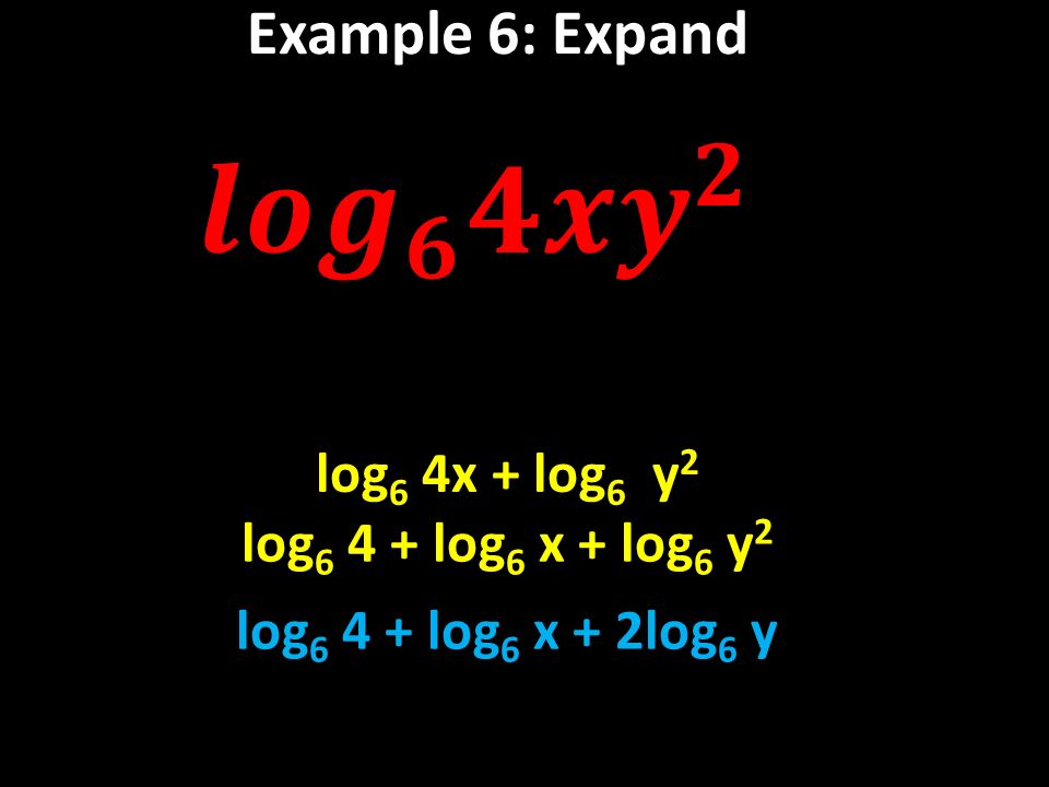 Example 6: Expand log 6 4x + log 6 y 2 log log 6 x + log 6 y 2 log log 6 x + 2log 6 y