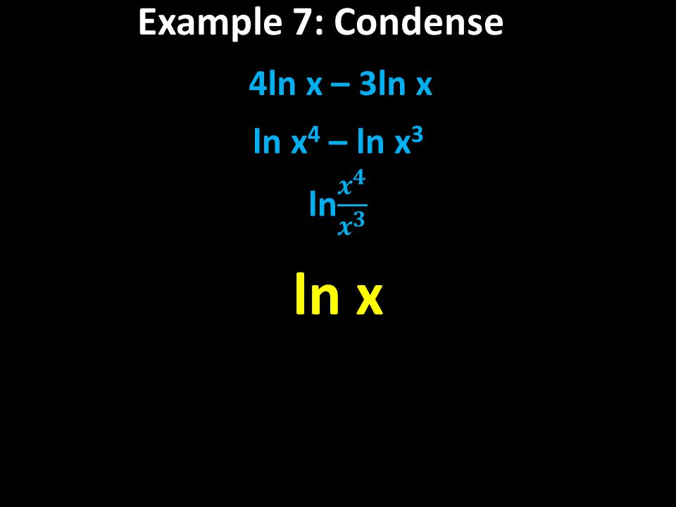 Example 7: Condense 4ln x – 3ln x ln x 4 – ln x 3 ln x