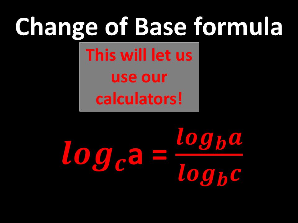 Change of Base formula This will let us use our calculators!