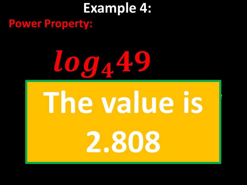 Example 4: Power Property: Rewrite: Use log 4 7 = to evaluate =2(1.404) The value is 2.808