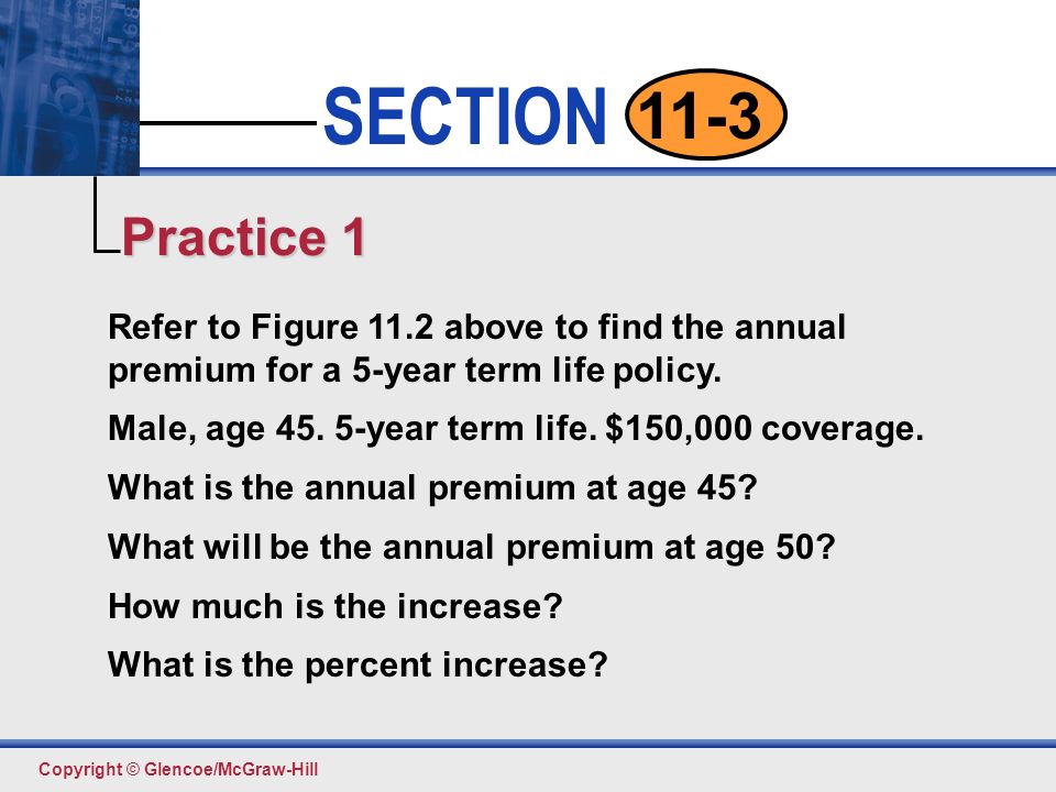 Click to edit Master text styles Second level Third level Fourth level Fifth level 12 SECTION Copyright © Glencoe/McGraw-Hill 11-3 Refer to Figure 11.2 above to find the annual premium for a 5-year term life policy.