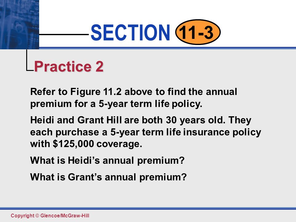 Click to edit Master text styles Second level Third level Fourth level Fifth level 14 SECTION Copyright © Glencoe/McGraw-Hill 11-3 Refer to Figure 11.2 above to find the annual premium for a 5-year term life policy.