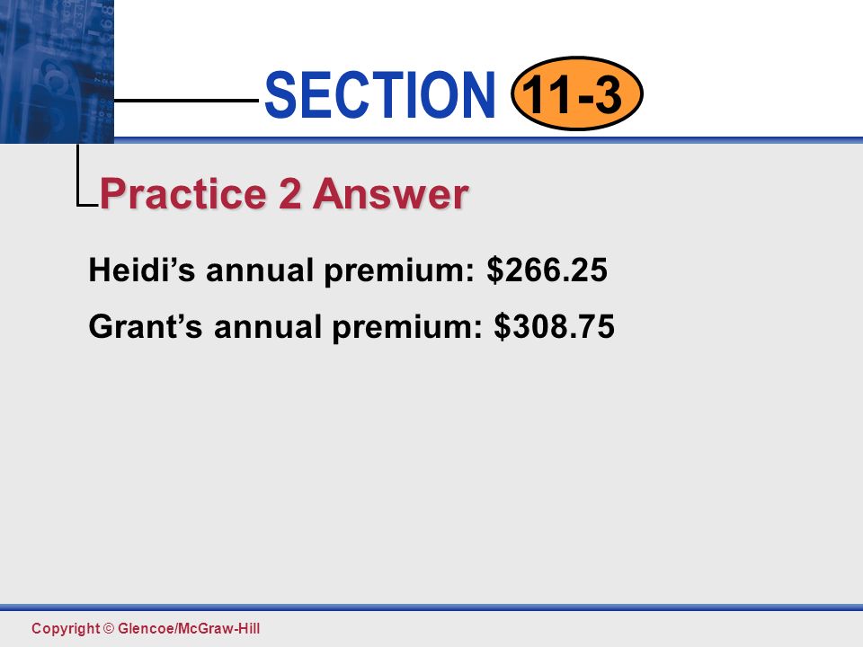 Click to edit Master text styles Second level Third level Fourth level Fifth level 15 SECTION Copyright © Glencoe/McGraw-Hill 11-3 Heidi’s annual premium: $ Grant’s annual premium: $ Practice 2 Answer
