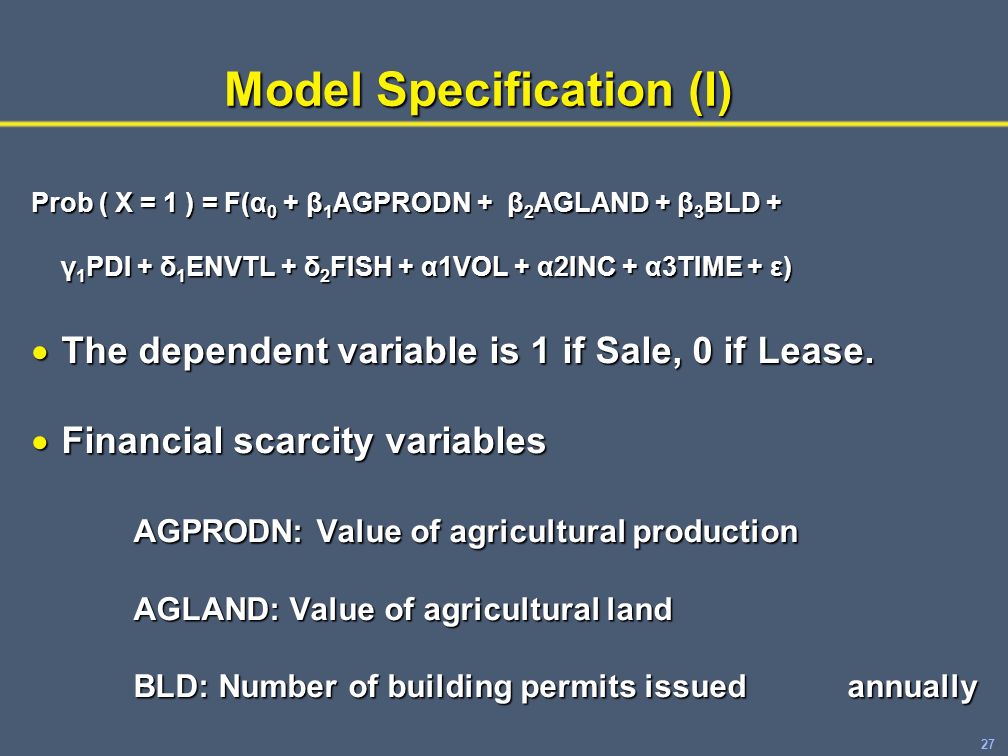 27 Model Specification (I) Prob ( X = 1 ) = F(α 0 + β 1 AGPRODN + β 2 AGLAND + β 3 BLD + γ 1 PDI + δ 1 ENVTL + δ 2 FISH + α1VOL + α2INC + α3TIME + ε)  The dependent variable is 1 if Sale, 0 if Lease.