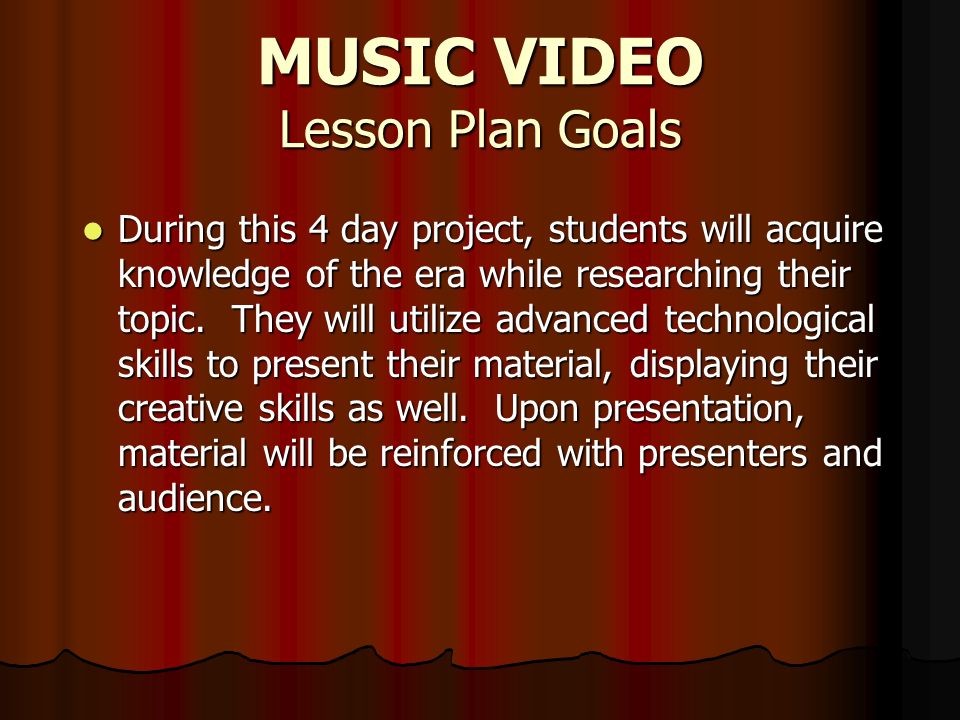 MUSIC VIDEO Lesson Plan Goals During this 4 day project, students will acquire knowledge of the era while researching their topic.