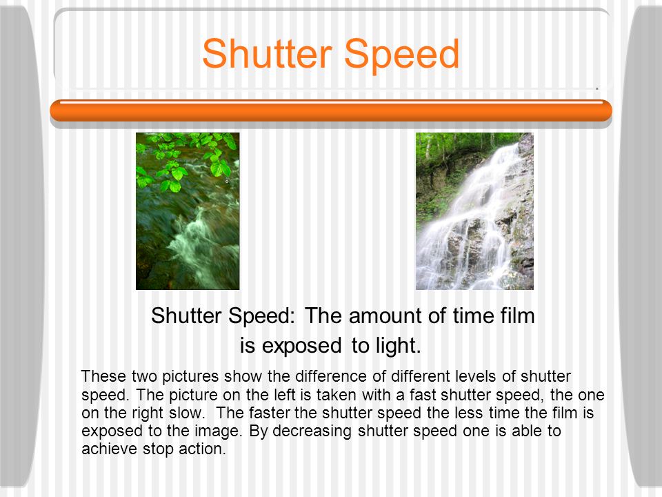 Shutter Speed Shutter Speed: The amount of time film is exposed to light.