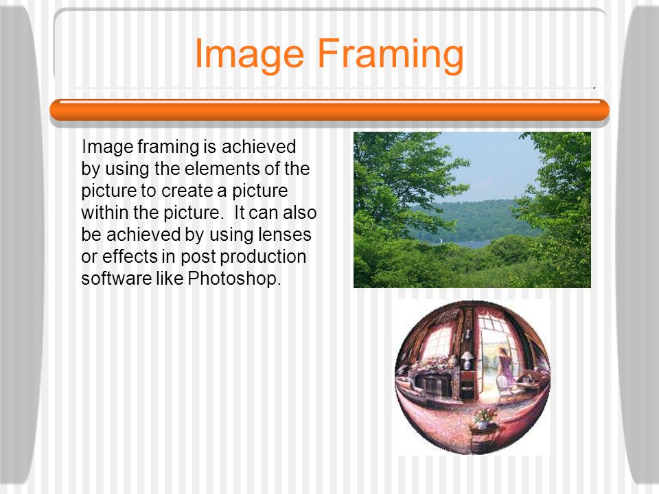 Image Framing Image framing is achieved by using the elements of the picture to create a picture within the picture.