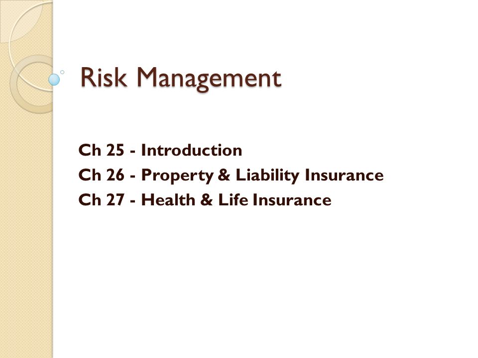 Risk Management Ch 25 - Introduction Ch 26 - Property & Liability Insurance Ch 27 - Health & Life Insurance