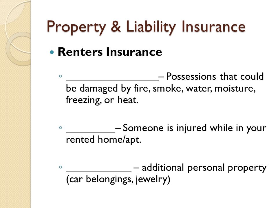 Property & Liability Insurance Renters Insurance ◦ _________________– Possessions that could be damaged by fire, smoke, water, moisture, freezing, or heat.