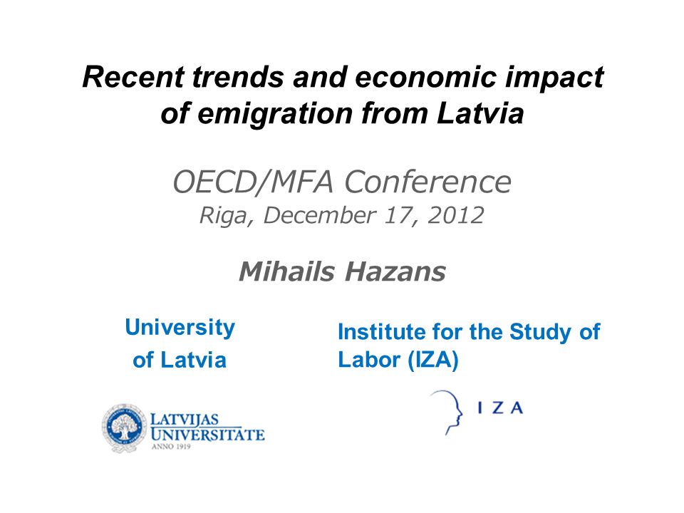 Recent trends and economic impact of emigration from Latvia OECD/MFA Conference Riga, December 17, 2012 Mihails Hazans University of Latvia Institute for the Study of Labor (IZA)