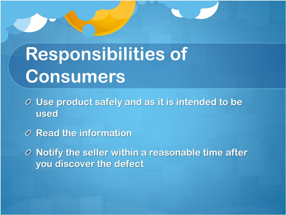 Responsibilities of Consumers Use product safely and as it is intended to be used Read the information Notify the seller within a reasonable time after you discover the defect