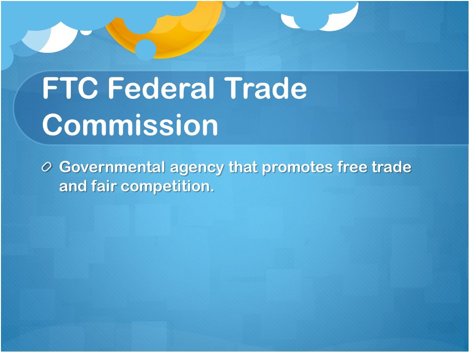 FTC Federal Trade Commission Governmental agency that promotes free trade and fair competition.