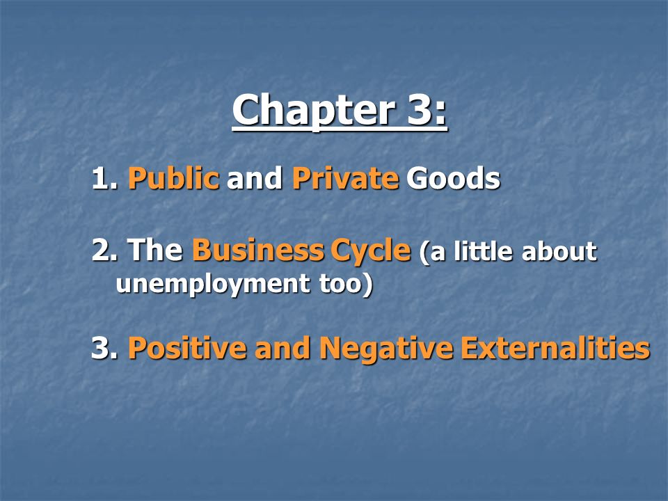 Chapter 3: 1. Public and Private Goods 2. The Business Cycle (a little about unemployment too) 3.