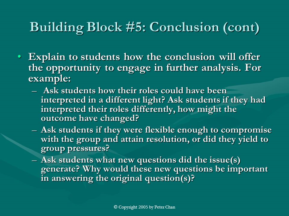 © Copyright 2005 by Peter Chan Building Block #5: Conclusion (cont) Explain to students how the conclusion will offer the opportunity to engage in further analysis.