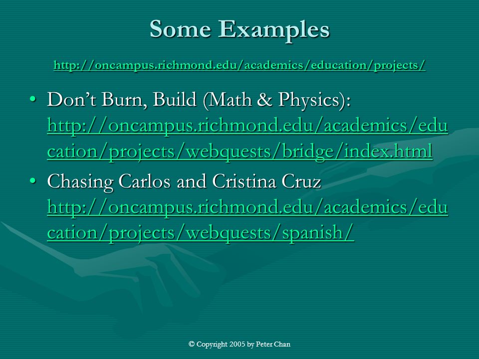 © Copyright 2005 by Peter Chan Some Examples     Don’t Burn, Build (Math & Physics):   cation/projects/webquests/bridge/index.htmlDon’t Burn, Build (Math & Physics):   cation/projects/webquests/bridge/index.html   cation/projects/webquests/bridge/index.html   cation/projects/webquests/bridge/index.html Chasing Carlos and Cristina Cruz   cation/projects/webquests/spanish/Chasing Carlos and Cristina Cruz   cation/projects/webquests/spanish/   cation/projects/webquests/spanish/   cation/projects/webquests/spanish/