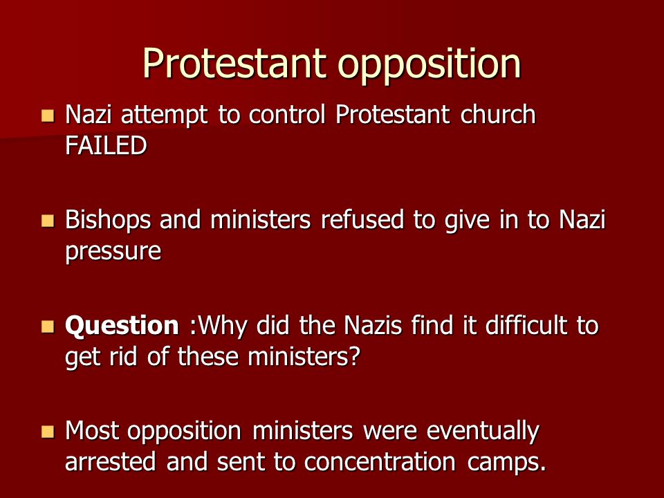 Protestant opposition Nazi attempt to control Protestant church FAILED Nazi attempt to control Protestant church FAILED Bishops and ministers refused to give in to Nazi pressure Bishops and ministers refused to give in to Nazi pressure Question :Why did the Nazis find it difficult to get rid of these ministers.
