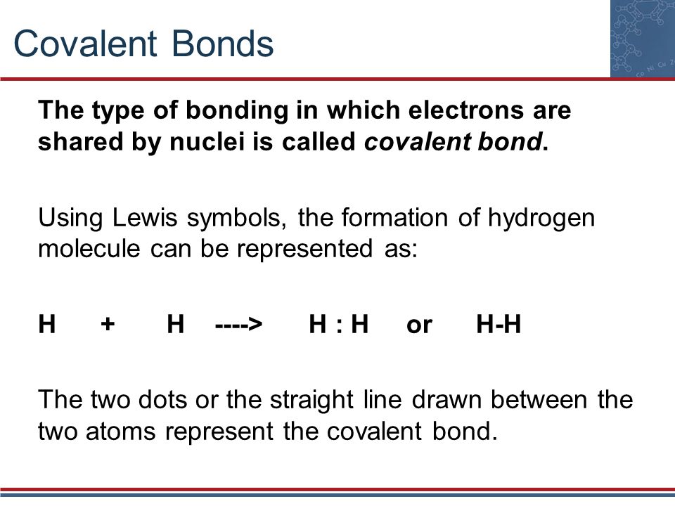 Covalent Bonds The type of bonding in which electrons are shared by nuclei is called covalent bond.