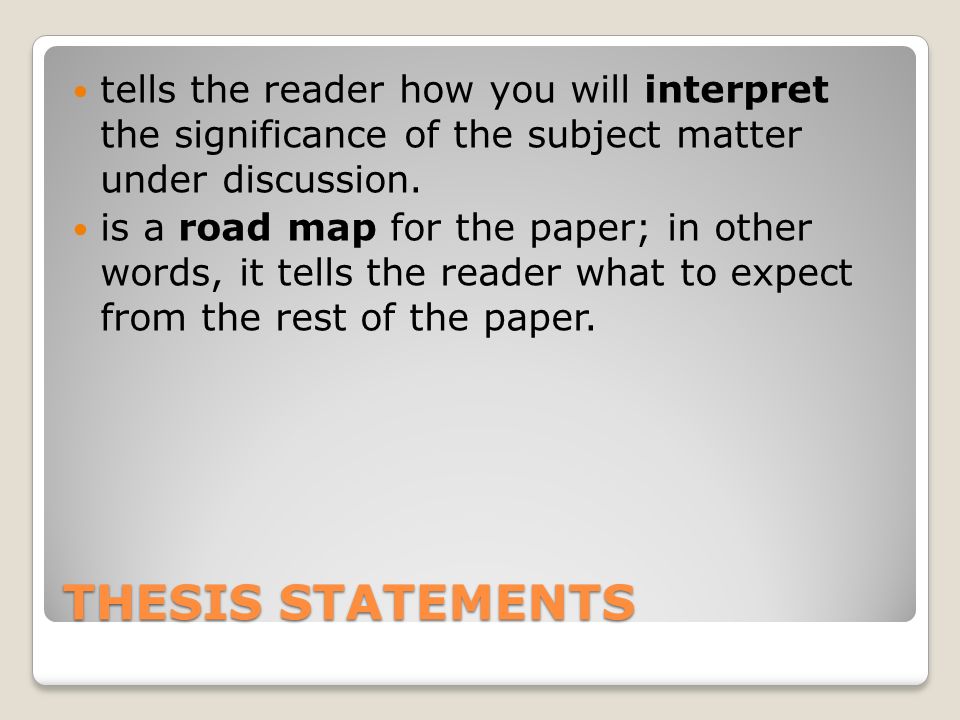 THESIS STATEMENTS tells the reader how you will interpret the significance of the subject matter under discussion.