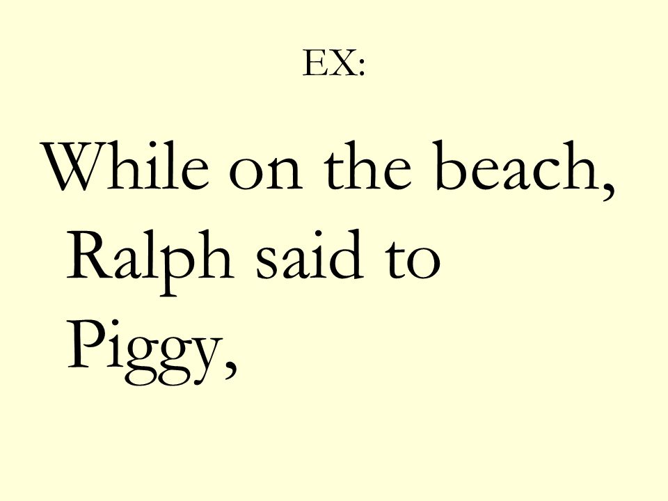 EX: While on the beach, Ralph said to Piggy,