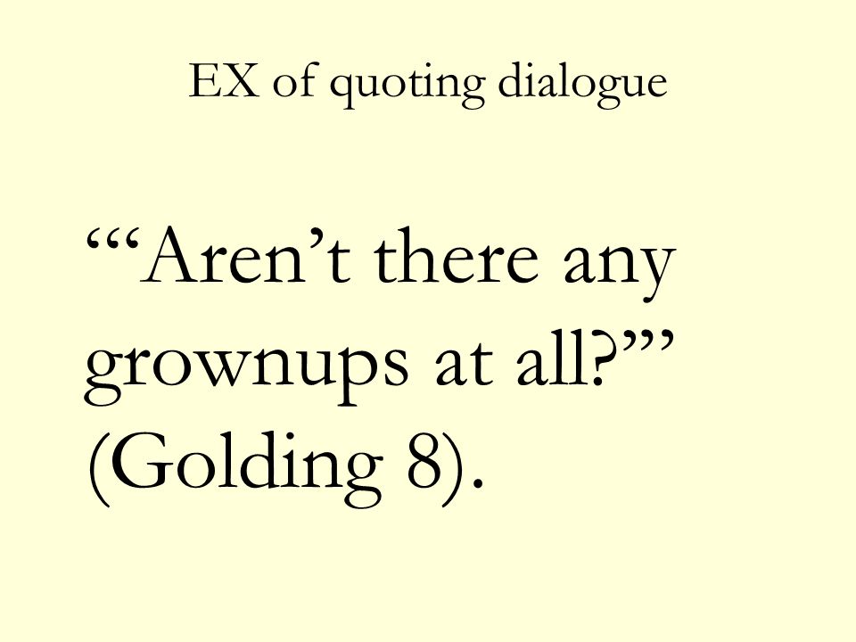 EX of quoting dialogue ‘Aren’t there any grownups at all ’ (Golding 8).