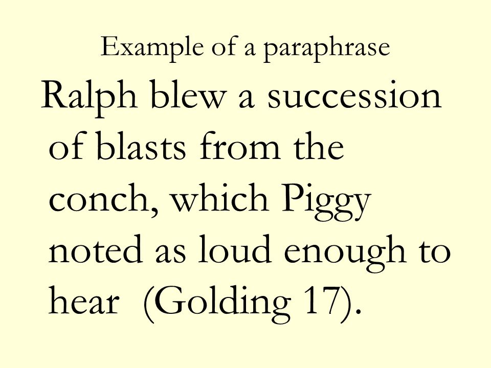 Example of a paraphrase Ralph blew a succession of blasts from the conch, which Piggy noted as loud enough to hear (Golding 17).