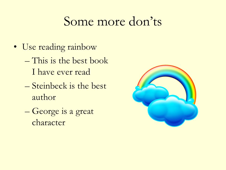 Some more don’ts Use reading rainbow –This is the best book I have ever read –Steinbeck is the best author –George is a great character