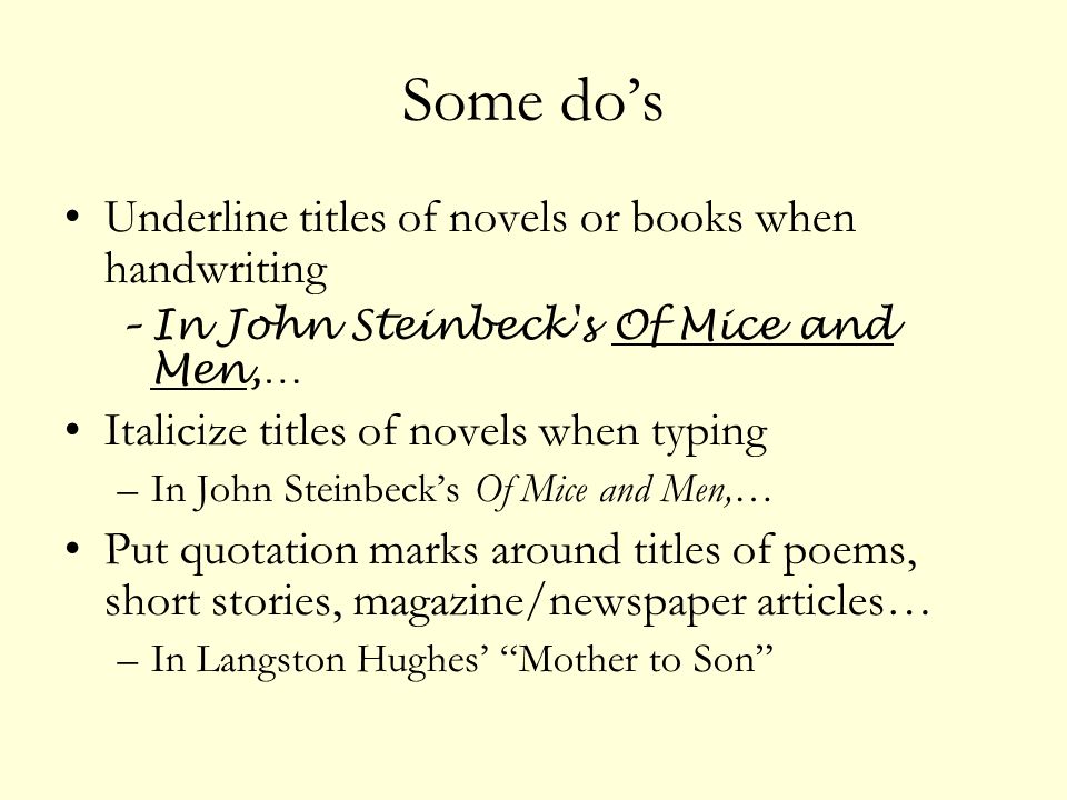 Some do’s Underline titles of novels or books when handwriting –In John Steinbeck s Of Mice and Men,… Italicize titles of novels when typing –In John Steinbeck’s Of Mice and Men,… Put quotation marks around titles of poems, short stories, magazine/newspaper articles… –In Langston Hughes’ Mother to Son