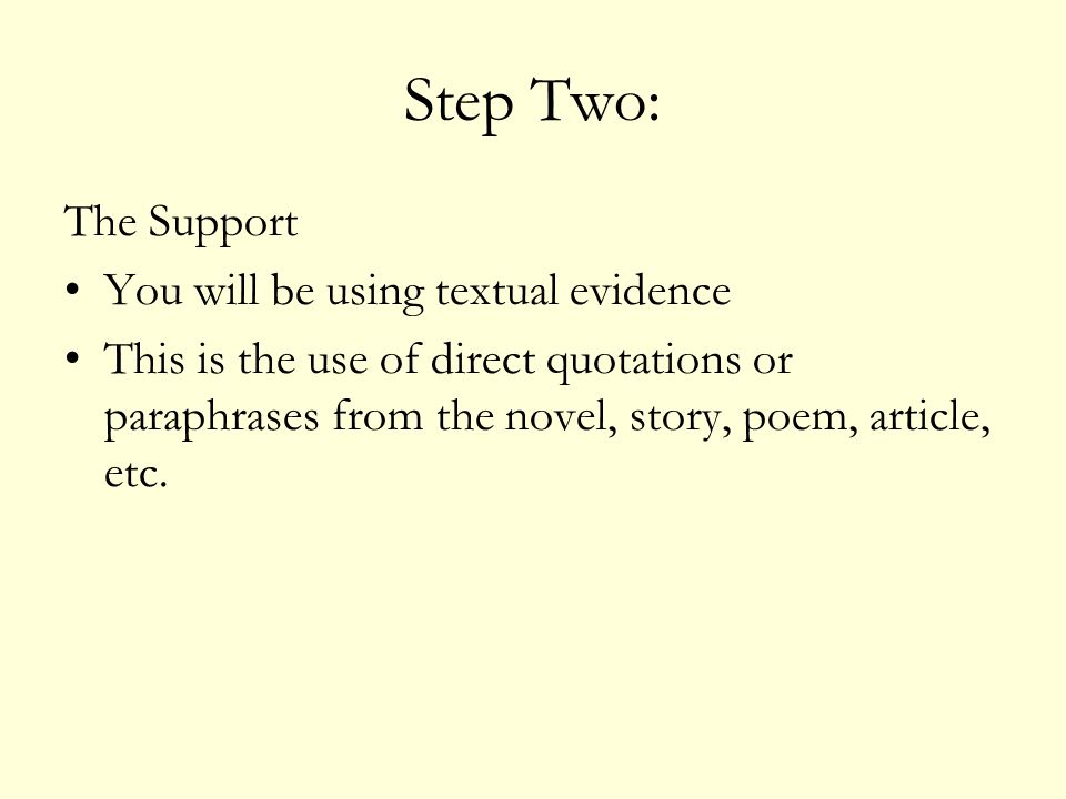 Step Two: The Support You will be using textual evidence This is the use of direct quotations or paraphrases from the novel, story, poem, article, etc.
