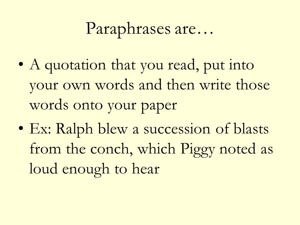 Paraphrases are… A quotation that you read, put into your own words and then write those words onto your paper Ex: Ralph blew a succession of blasts from the conch, which Piggy noted as loud enough to hear
