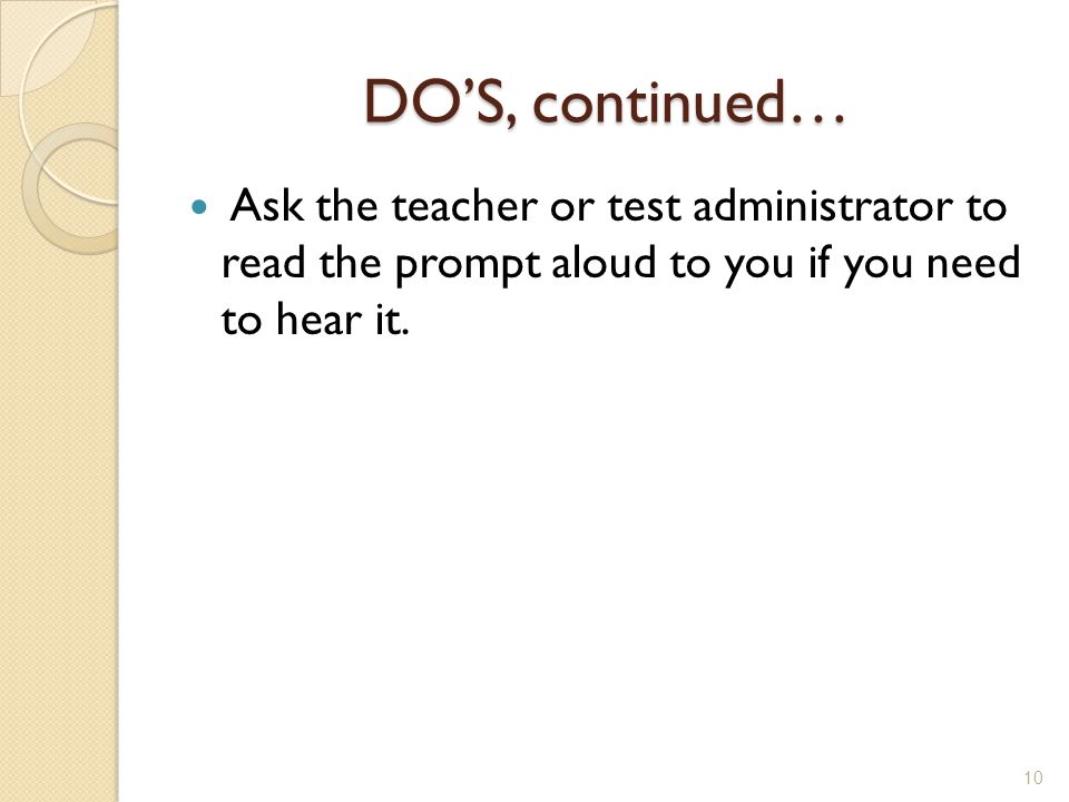 DO’S, continued… Ask the teacher or test administrator to read the prompt aloud to you if you need to hear it.