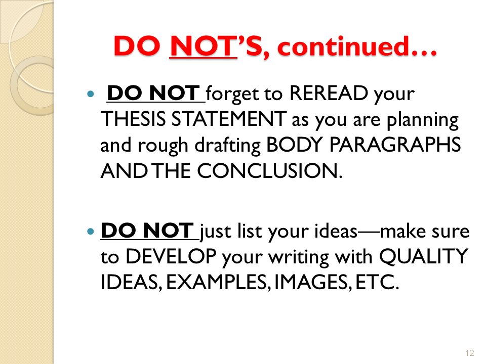 DO NOT’S, continued… DO NOT forget to REREAD your THESIS STATEMENT as you are planning and rough drafting BODY PARAGRAPHS AND THE CONCLUSION.