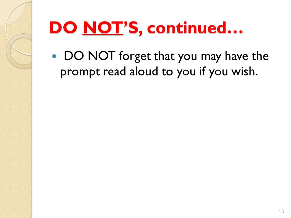 DO NOT’S, continued… DO NOT forget that you may have the prompt read aloud to you if you wish. 15