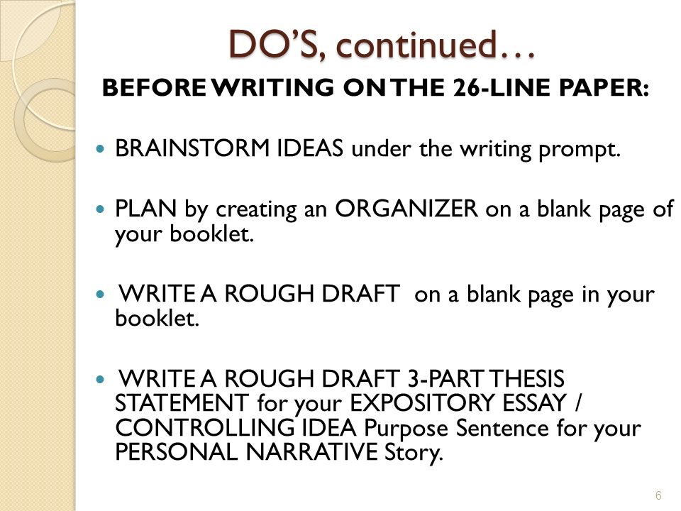 DO’S, continued… BEFORE WRITING ON THE 26-LINE PAPER: BRAINSTORM IDEAS under the writing prompt.