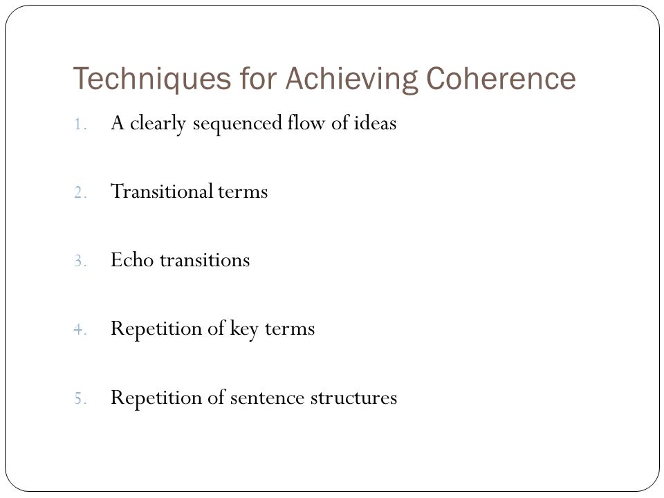 Techniques for Achieving Coherence 1. A clearly sequenced flow of ideas 2.