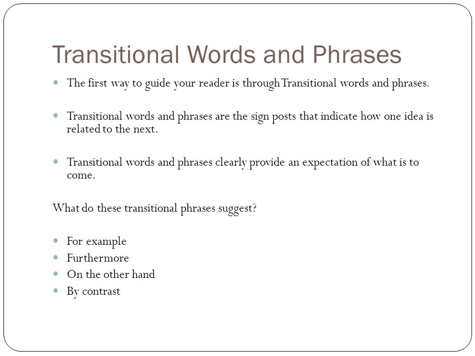 Transitional Words and Phrases The first way to guide your reader is through Transitional words and phrases.