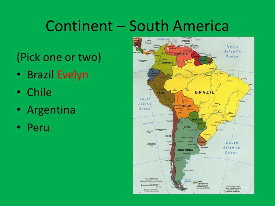 Continent – South America (Pick one or two) Brazil Evelyn Chile Argentina Peru