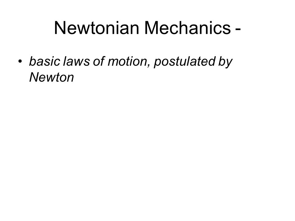 Newtonian Mechanics - basic laws of motion, postulated by Newton