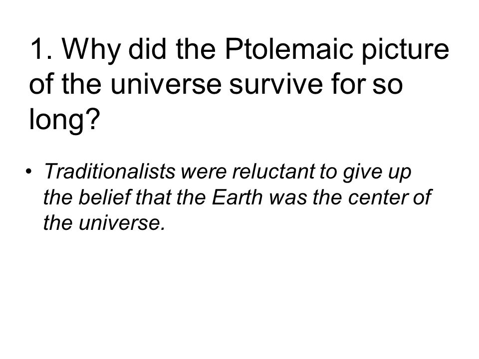 1. Why did the Ptolemaic picture of the universe survive for so long.