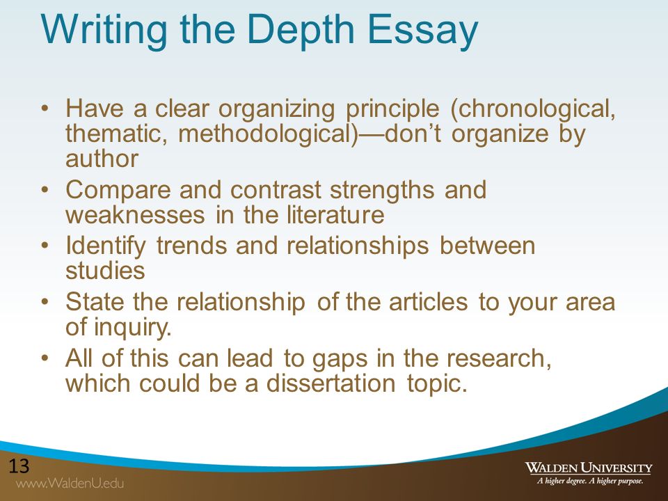 13 Writing the Depth Essay Have a clear organizing principle (chronological, thematic, methodological)—don’t organize by author Compare and contrast strengths and weaknesses in the literature Identify trends and relationships between studies State the relationship of the articles to your area of inquiry.