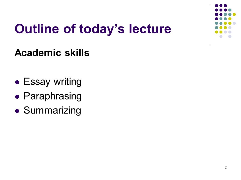 2 Outline of today’s lecture Academic skills Essay writing Paraphrasing Summarizing