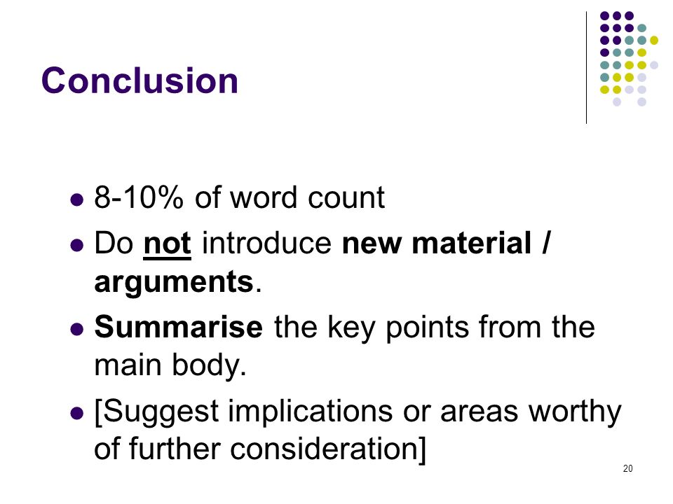 20 Conclusion 8-10% of word count Do not introduce new material / arguments.