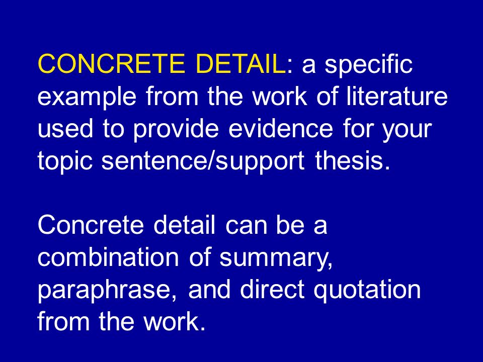 CONCRETE DETAIL: a specific example from the work of literature used to provide evidence for your topic sentence/support thesis.